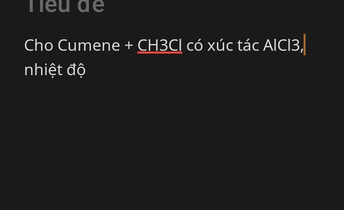 neu de 
Cho Cumene + CH3Cl có xúc tác AlCl3, 
nhiệt độ