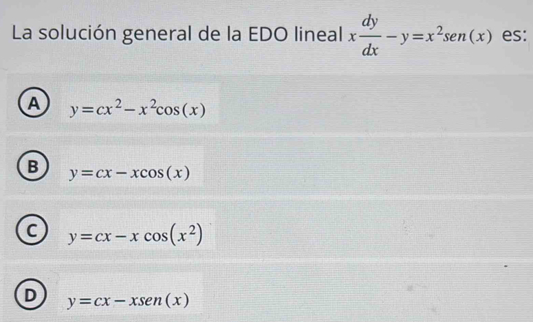 La solución general de la EDO lineal x dy/dx -y=x^2sen (x) es:
A y=cx^2-x^2cos (x)
B y=cx-xcos (x)
C y=cx-xcos (x^2)
D y=cx-xsen (x)