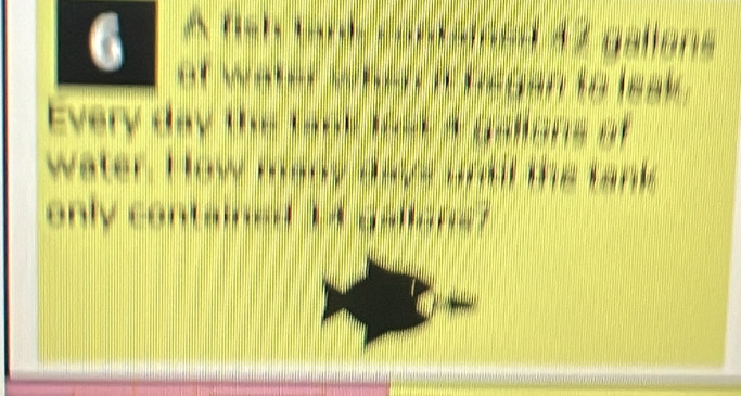 A fish tank contéléed 4 7 galians
6 of water when its began to leak . 
Every day the tank loey a galtons of 
water. How many dave untl the tank 
only contained M galons