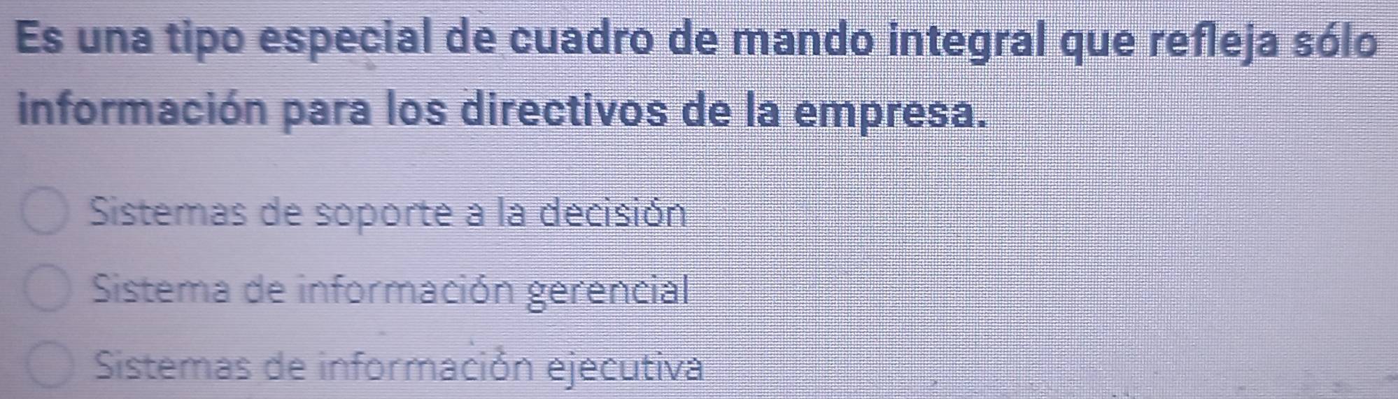 Es una tipo especial de cuadro de mando integral que refleja sólo
información para los directivos de la empresa.
Sistemas de soporte a la decisión
Sistema de información gerencial
Sistemas de información ejecutiva