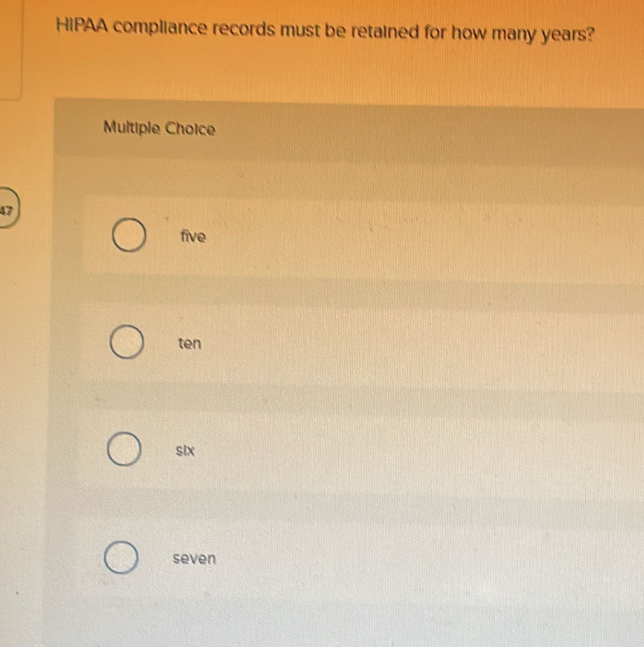 HIPAA compliance records must be retained for how many years?
Multiple Choice
47
five
ten
sIx
seven