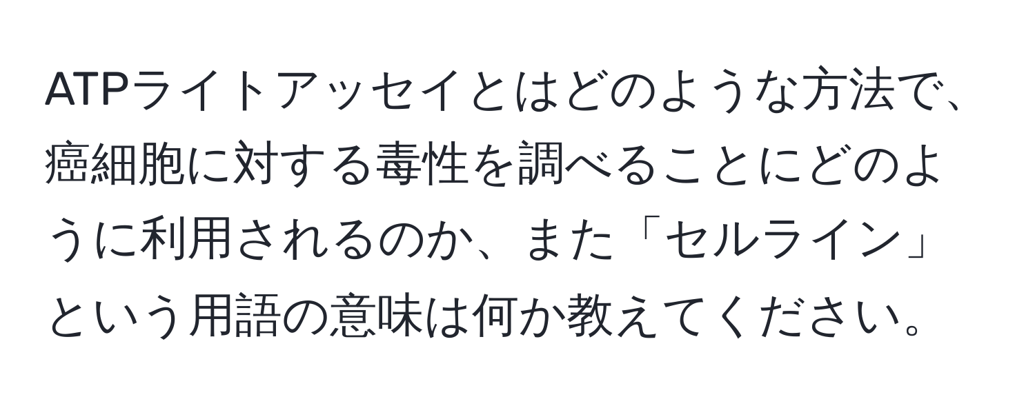 ATPライトアッセイとはどのような方法で、癌細胞に対する毒性を調べることにどのように利用されるのか、また「セルライン」という用語の意味は何か教えてください。