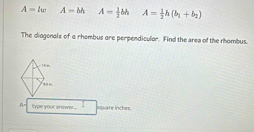 A=lw A=bh A= 1/2 bh A= 1/2 h(b_1+b_2)
The diagonals of a rhombus are perpendicular. Find the area of the rhombus.
A= type your answer... square inches.