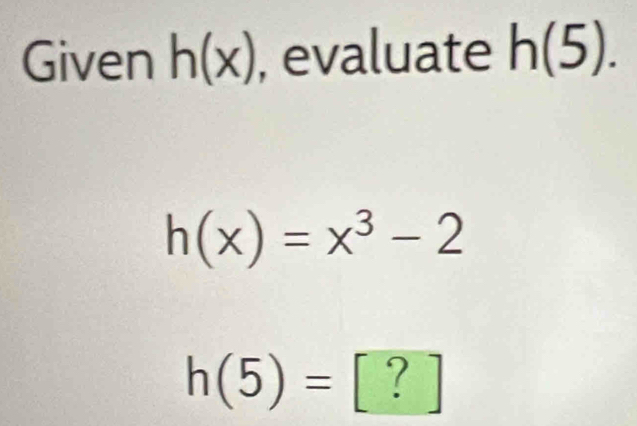 Given h(x) , evaluate h(5).
h(x)=x^3-2
h(5)= ? ] 1