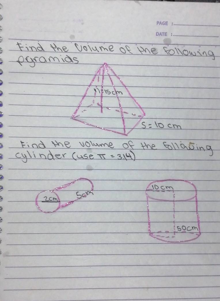 Find the volume of te following 
egramids
S=10cm
Find the volume of the Follaing 
cylinder (use π =3.14)
2cm
Sen