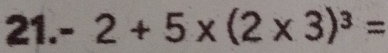 - 2+5* (2* 3)^3=