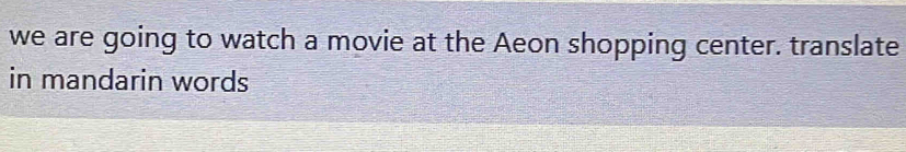 we are going to watch a movie at the Aeon shopping center. translate 
in mandarin words