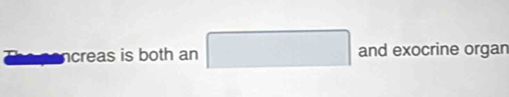 ncreas is both an □ and exocrine organ