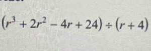 (r^3+2r^2-4r+24)/ (r+4)