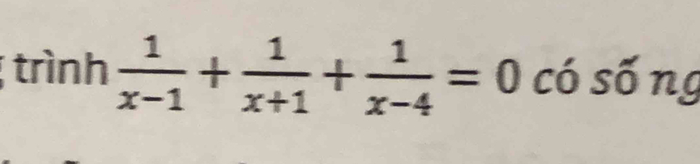 trình  1/x-1 + 1/x+1 + 1/x-4 =0 có sống