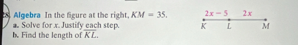 Algebra In the figure at the right, KM=35.
2x-5 2x 
a. Solve for x. Justify each step. K L M
b. Find the length of overline KL.