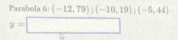 Parabola 6:(-12,79);(-10,19);(-5,44)
y=□