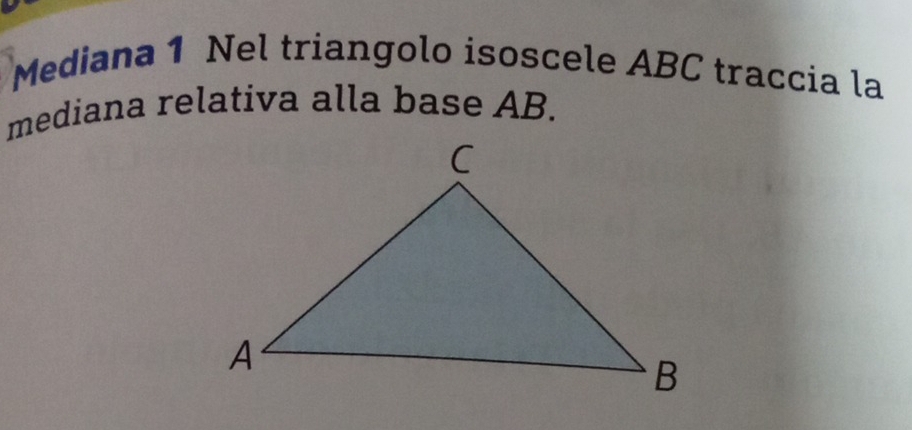 Mediana 1 Nel triangolo isoscele ABC traccia la 
mediana relativa alla base AB.