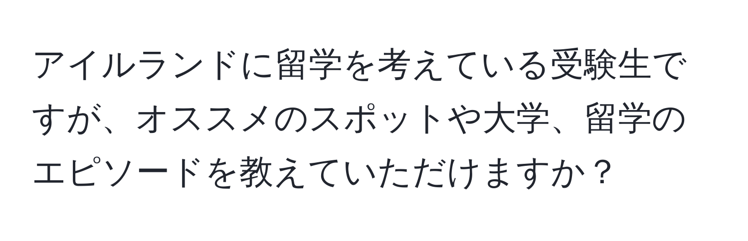 アイルランドに留学を考えている受験生ですが、オススメのスポットや大学、留学のエピソードを教えていただけますか？