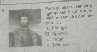 Pada gambar di samping
merupakan tokoh penje-
lajahan samudra dari ne-
gara ....
a. Portugis
Spanyol
c. Inggris
d. Belanda