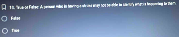 True or False: A person who is having a stroke may not be able to identify what is happening to them.
False
True