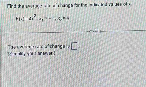 Find the average rate of change for the indicated values of x.
F(x)=4x^2, x_1=-1, x_2=4
The average rate of change is □ . 
(Simplify your answer.)