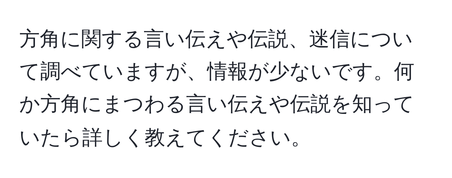 方角に関する言い伝えや伝説、迷信について調べていますが、情報が少ないです。何か方角にまつわる言い伝えや伝説を知っていたら詳しく教えてください。