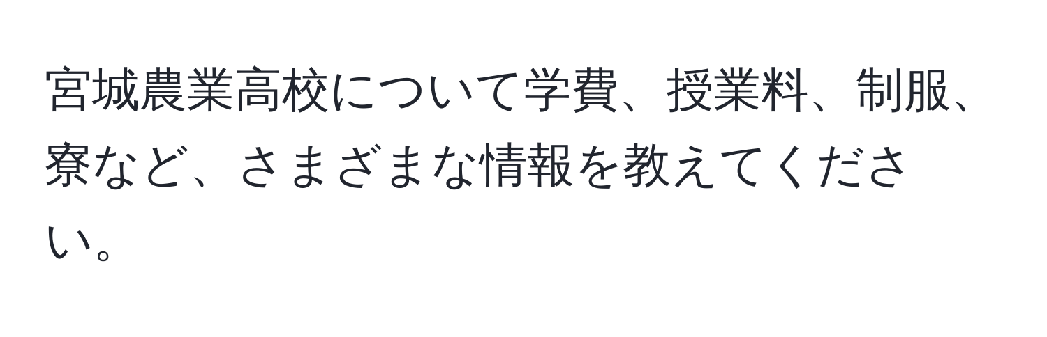 宮城農業高校について学費、授業料、制服、寮など、さまざまな情報を教えてください。