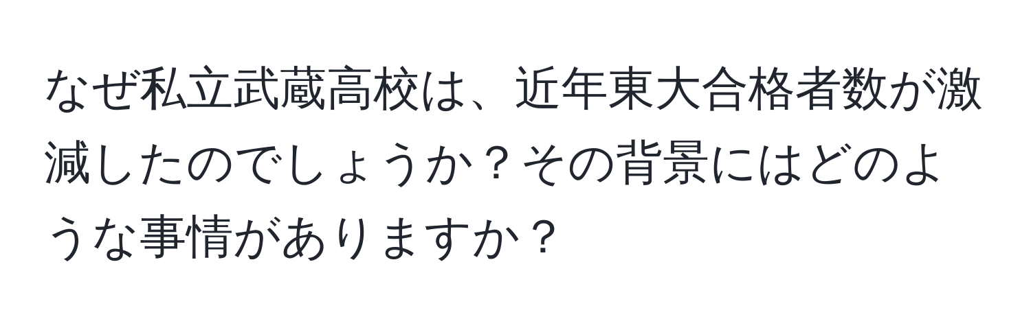 なぜ私立武蔵高校は、近年東大合格者数が激減したのでしょうか？その背景にはどのような事情がありますか？