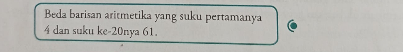 Beda barisan aritmetika yang suku pertamanya
4 dan suku ke -20nya 61.