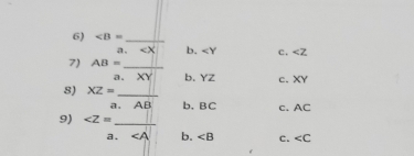 _
a. b. c. ∠ Z
7) AB= _
a. XY b. YZ c. XY
8) XZ= _ 
a. AE b. BC C. AC
9) ∠ Z= _
a. ∠ A b. ∠ B C.