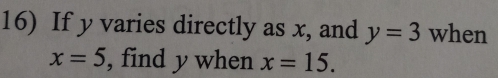 If y varies directly as x, and y=3 when
x=5 , find y when x=15.