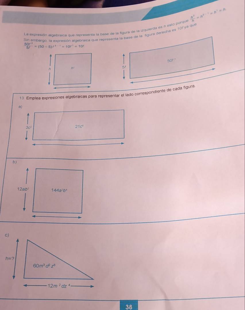  h^2/h =h^(a-1)=h^1=h
La expresión algebraica que representa la base de la figura de la izquierda es h esto porque
 50f^2/5f =(50-5)f^(2-1)=10f^1=10f
13 Emplea expresiones algebraicas para representar el lado correspondiente de cada figura.
b)
38