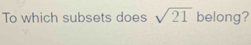 To which subsets does sqrt(21) belong?