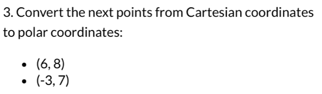 Convert the next points from Cartesian coordinates 
to polar coordinates:
(6,8)
(-3,7)