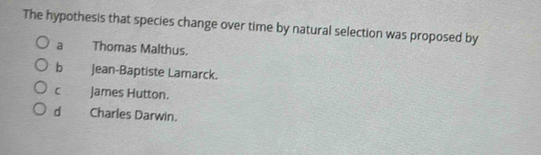 The hypothesis that species change over time by natural selection was proposed by
a Thomas Malthus.
bì Jean-Baptiste Lamarck.
C James Hutton.
dà Charles Darwin.