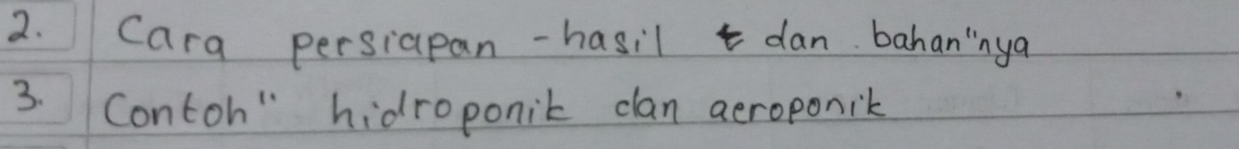 Cara persiapan-hasil dan bahan"nya 
3. Contoh" hidroponik clan aeroponik