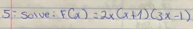 5: Solve: F(x)=2x(x+1)(3x-1)