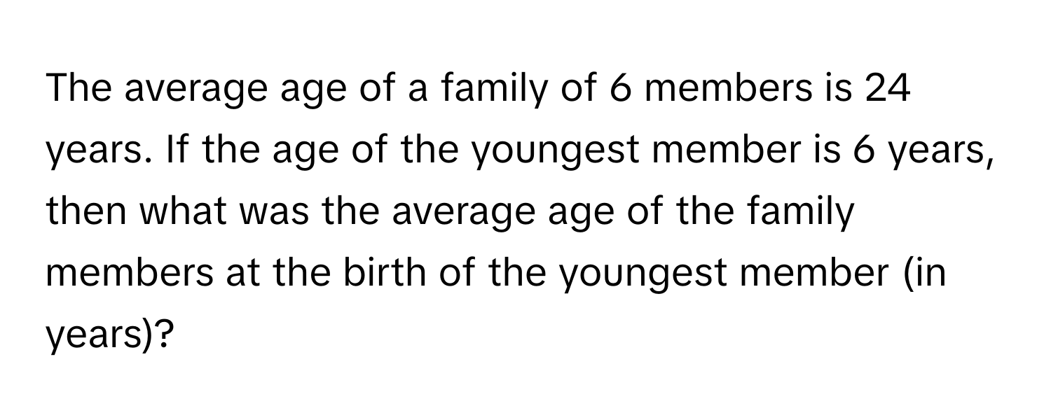 Solved: The average age of a family of 6 members is 24 years. If the ...