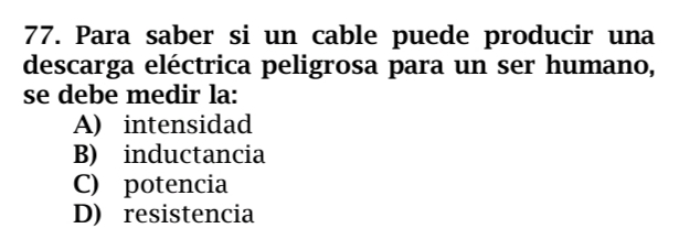 Para saber si un cable puede producir una
descarga eléctrica peligrosa para un ser humano,
se debe medir la:
A) intensidad
B) inductancia
C) potencia
D) resistencia