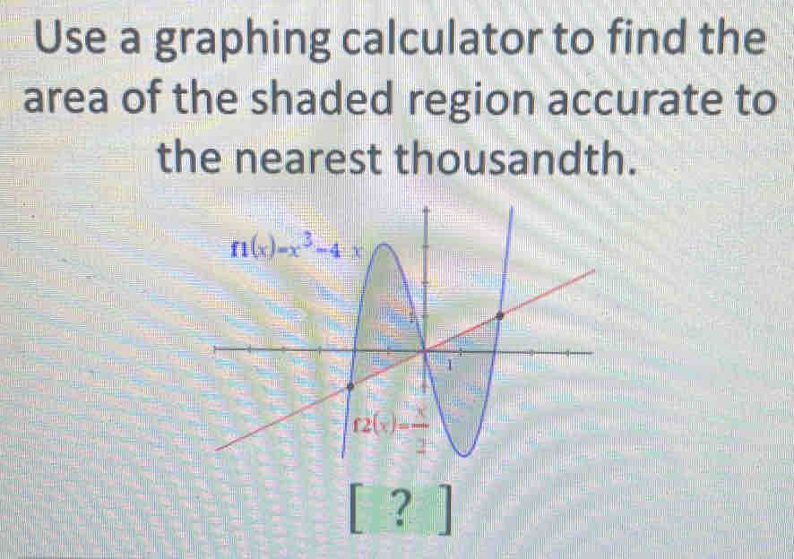 Use a graphing calculator to find the
area of the shaded region accurate to
the nearest thousandth.
□ ？