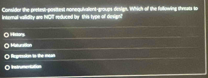 Consider the pretest-posttest nonequivalent-groups design. Which of the following threats to
internal validity are NOT reduced by this type of design?
History,
Maturation
Regression to the mean
Instrumentation