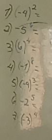 7 (-4)^2=
2 -5^6=
3 (6)^4=
A (-1)^8=
s1 (-9)^3=
C -2^5=
2) (-3)^4