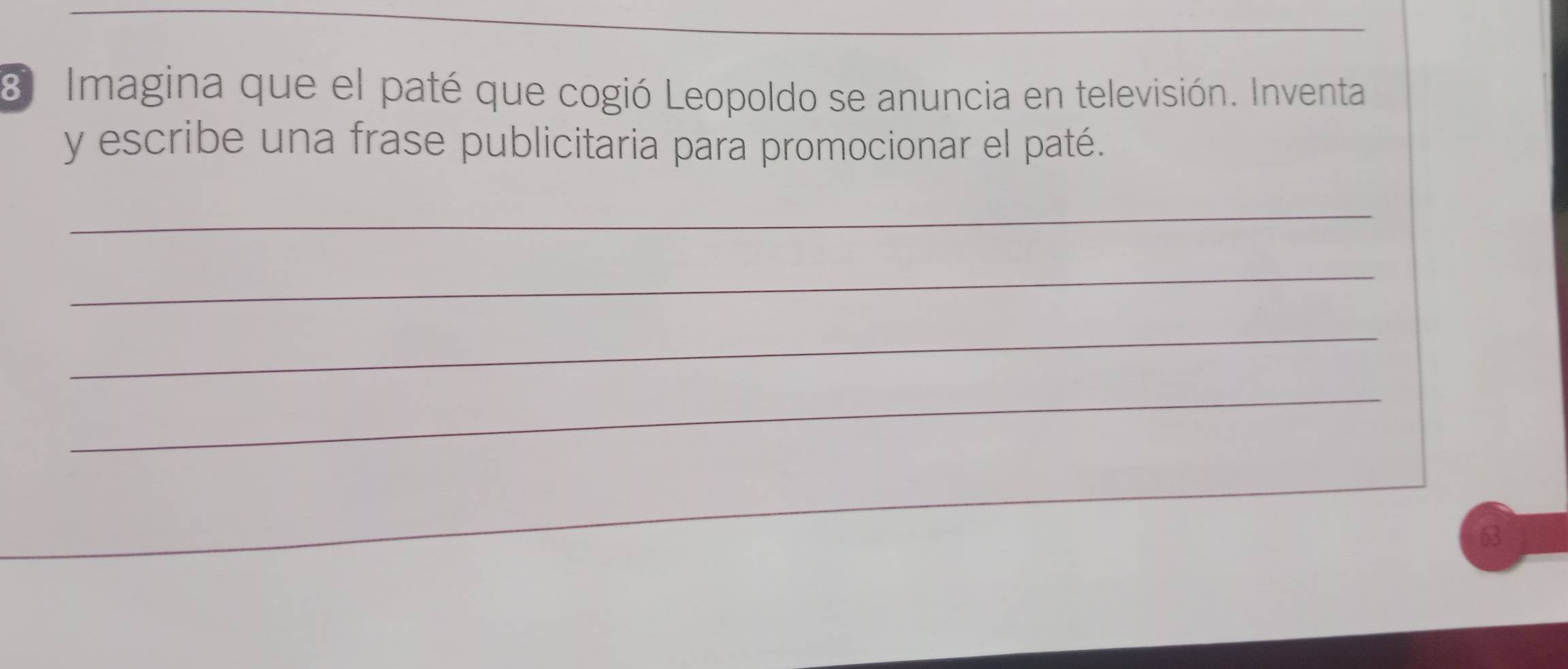 Imagina que el paté que cogió Leopoldo se anuncia en televisión. Inventa 
y escribe una frase publicitaria para promocionar el paté. 
_ 
_ 
_ 
_ 
63