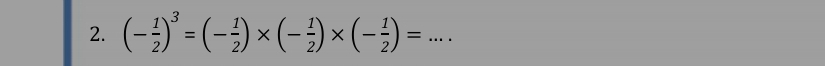 (- 1/2 )^3=(- 1/2 )* (- 1/2 )* (- 1/2 )= _