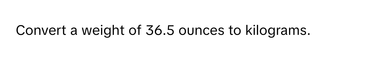 Convert a weight of 36.5 ounces to kilograms.