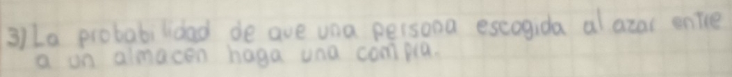 3)La probabilidad de ave una persona escogida al azar enile 
a on almacen haga und compla.