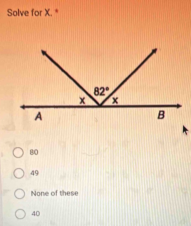 Solve for X. *
80
49
None of these
40