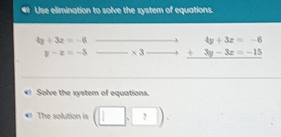 Use elimination to solve the system of equations.
4y+3z=-6 beginarrayr to 4y+3z=-6 _ * 3to _ +3y-3z=-15endarray
(□)° y-x=-5
Solve the system of equations. 
The solution is (□ ,□ ).