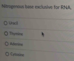 Nitrogenous base exclusive for RNA.
Uracil
Thymine
Adenine
Cytasine