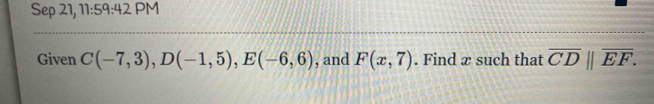 Sep 21, 11:59:42 PM 
Given C(-7,3), D(-1,5), E(-6,6) , and F(x,7). Find æ such that overline CD||overline EF.