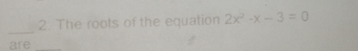 The roots of the equation 2x^2-x-3=0
_ 
are_