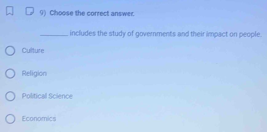 Choose the correct answer.
_includes the study of governments and their impact on people.
Culture
Religion
Political Science
Economics