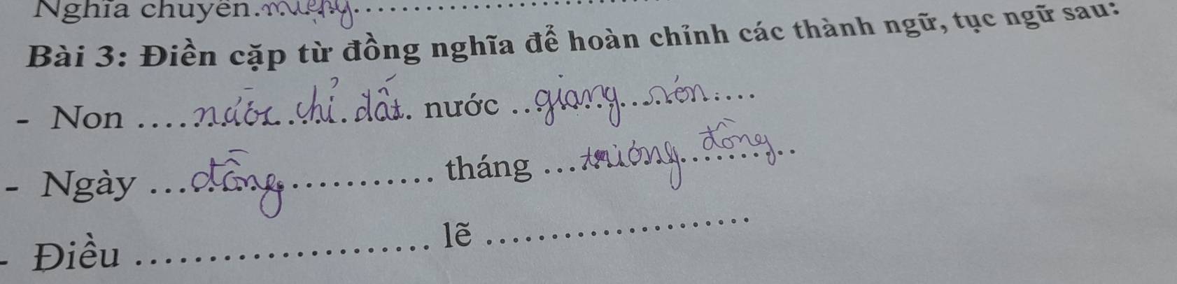 Nghĩa chuyên. 
Bài 3: Điền cặp từ đồng nghĩa để hoàn chỉnh các thành ngữ, tục ngữ sau: 
- Non_ 
. nước 
_ 
_ 
_ 
- Ngày__ 
tháng 
Điều_ 
lẽ