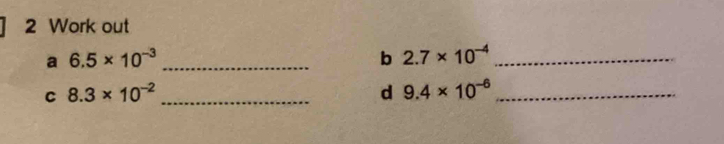 Work out 
a 6.5* 10^(-3) _ 
b 2.7* 10^(-4) _ 
C 8.3* 10^(-2) _ 
d 9.4* 10^(-6) _